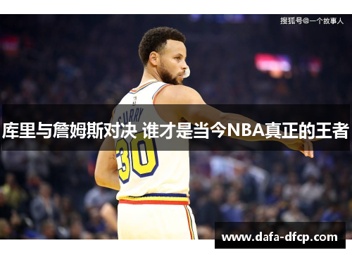 库里与詹姆斯对决 谁才是当今NBA真正的王者