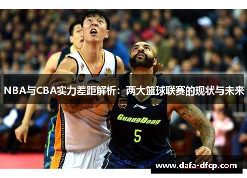 NBA与CBA实力差距解析：两大篮球联赛的现状与未来