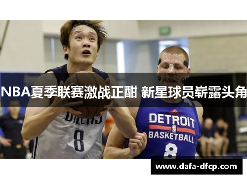 NBA夏季联赛激战正酣 新星球员崭露头角