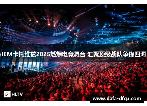 IEM卡托维兹2025燃爆电竞舞台 汇聚顶级战队争锋四海