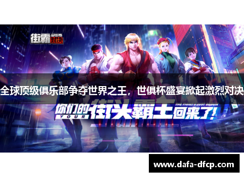 全球顶级俱乐部争夺世界之王，世俱杯盛宴掀起激烈对决